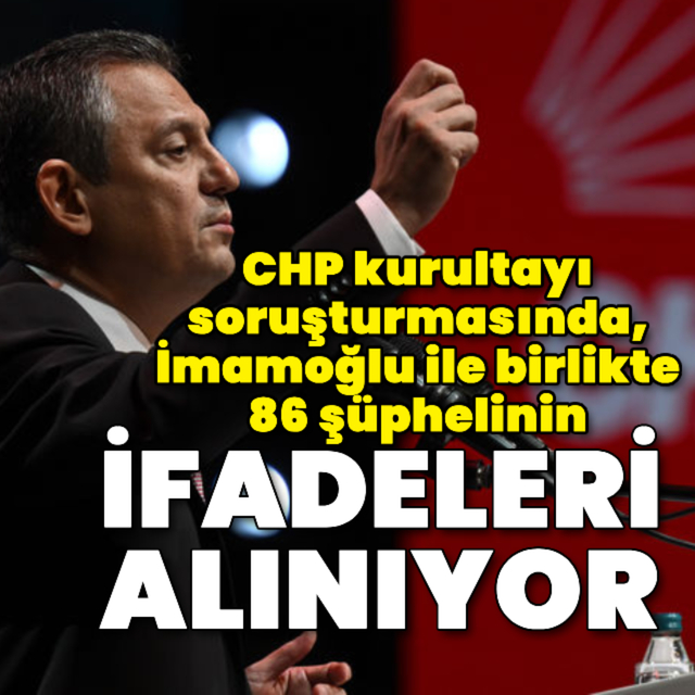 CHP kurultayı soruşturmasında, İmamoğlu ile birlikte 86 şüphelinin ifadeleri alınıyor